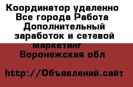 Координатор удаленно - Все города Работа » Дополнительный заработок и сетевой маркетинг   . Воронежская обл.